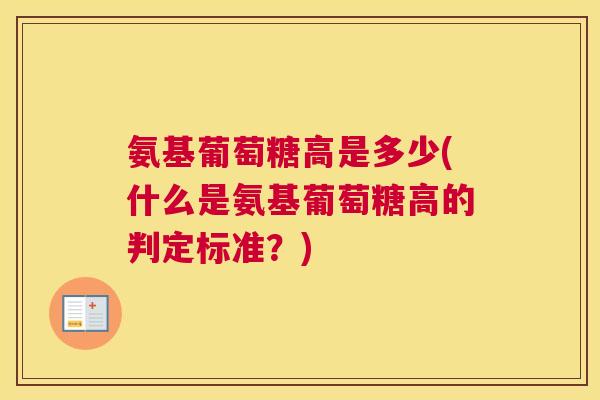 氨基葡萄糖高是多少(什么是氨基葡萄糖高的判定标准？)