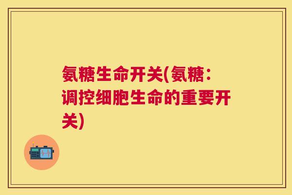 氨糖生命开关(氨糖：调控细胞生命的重要开关)