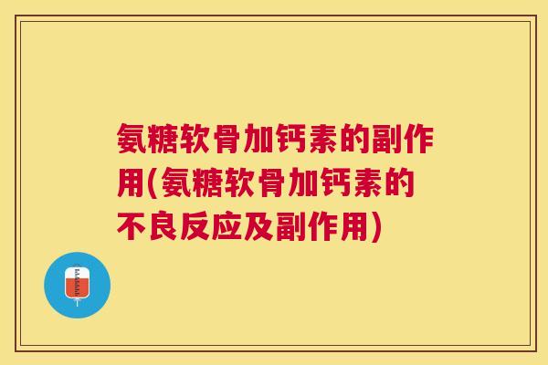 氨糖软骨加钙素的副作用(氨糖软骨加钙素的不良反应及副作用)