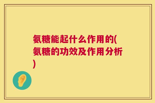 氨糖能起什么作用的(氨糖的功效及作用分析)