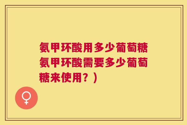 氨甲环酸用多少葡萄糖氨甲环酸需要多少葡萄糖来使用？)