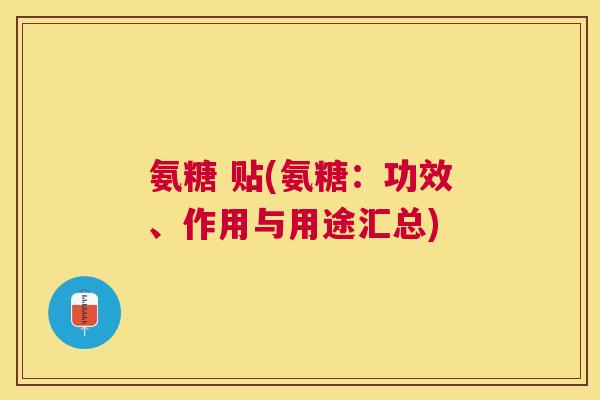 氨糖 贴(氨糖：功效、作用与用途汇总)