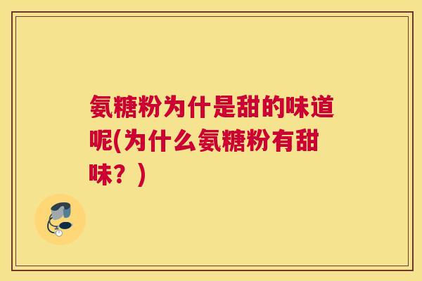 氨糖粉为什是甜的味道呢(为什么氨糖粉有甜味？)
