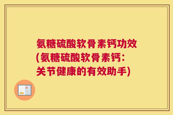 氨糖硫酸软骨素钙功效(氨糖硫酸软骨素钙：关节健康的有效助手)