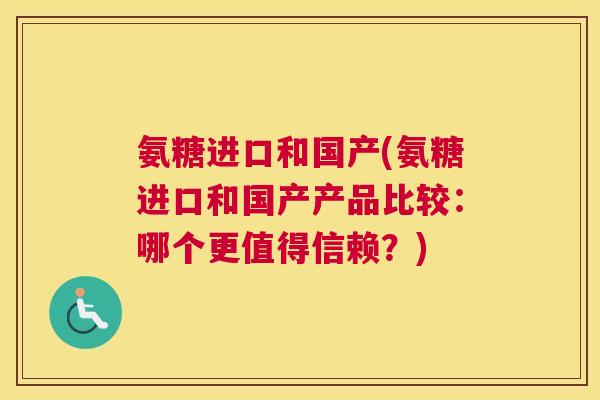 氨糖进口和国产(氨糖进口和国产产品比较：哪个更值得信赖？)