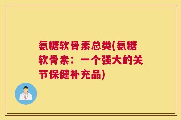 氨糖软骨素总类(氨糖软骨素：一个强大的关节保健补充品)