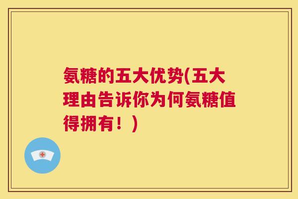 氨糖的五大优势(五大理由告诉你为何氨糖值得拥有！)