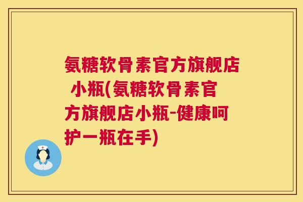 氨糖软骨素官方旗舰店 小瓶(氨糖软骨素官方旗舰店小瓶-健康呵护一瓶在手) 氨糖软骨素官方旗舰店 小瓶(氨糖软骨素官方旗舰店小瓶-健康呵护一瓶在手)