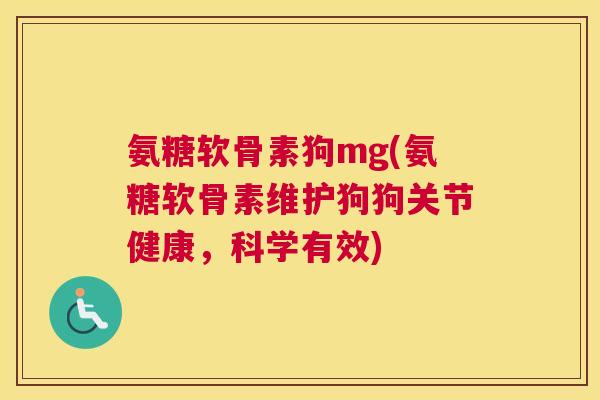 氨糖软骨素狗mg(氨糖软骨素维护狗狗关节健康，科学有效)