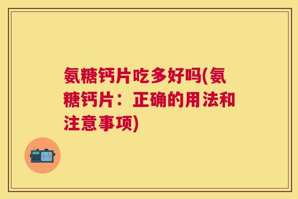 氨糖钙片吃多好吗(氨糖钙片：正确的用法和注意事项)
