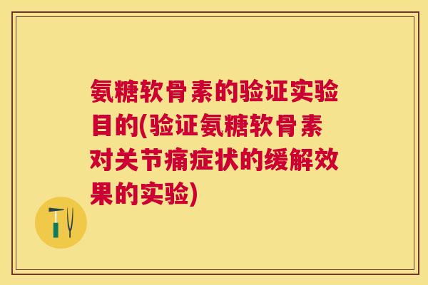 氨糖软骨素的验证实验目的(验证氨糖软骨素对关节痛症状的缓解效果的实验)