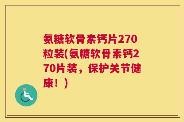 氨糖软骨素钙片270粒装(氨糖软骨素钙270片装，保护关节健康！)
