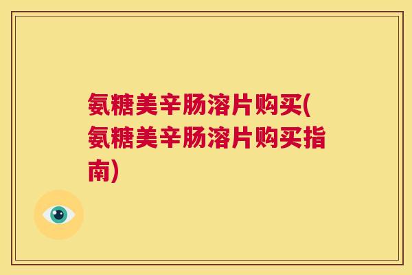 氨糖美辛肠溶片购买(氨糖美辛肠溶片购买指南)