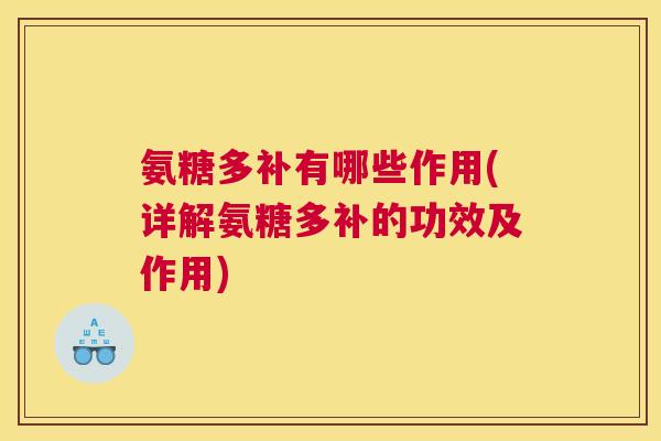 氨糖多补有哪些作用(详解氨糖多补的功效及作用)