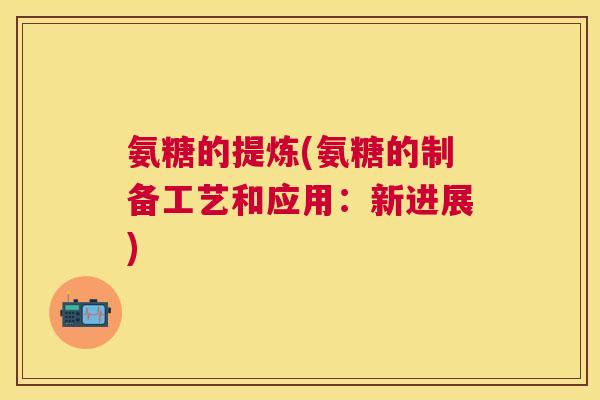 氨糖的提炼(氨糖的制备工艺和应用：新进展)