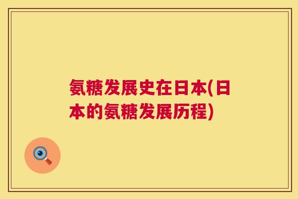 氨糖发展史在日本(日本的氨糖发展历程)