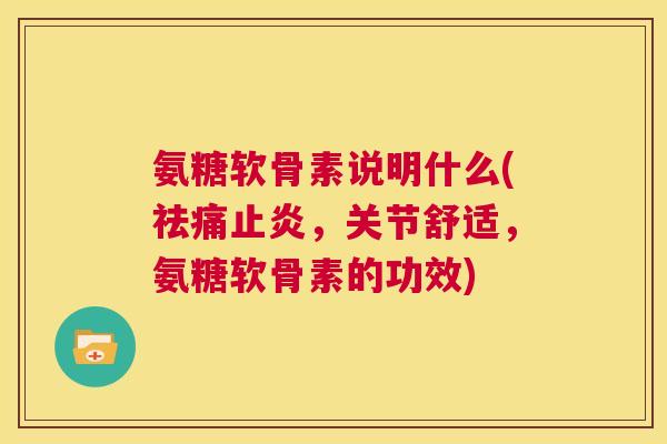 氨糖软骨素说明什么(祛痛止炎，关节舒适，氨糖软骨素的功效)