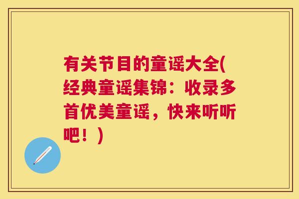 有关节目的童谣大全(经典童谣集锦:收录多首优美童谣,快来听听吧!) 有关节目的童谣大全(经典童谣集锦:收录多首优美童谣,快来听听吧!)