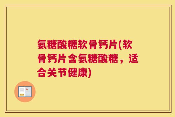 氨糖酸糖软骨钙片(软骨钙片含氨糖酸糖,适合关节健康) 氨糖酸糖软骨钙片(软骨钙片含氨糖酸糖,适合关节健康)