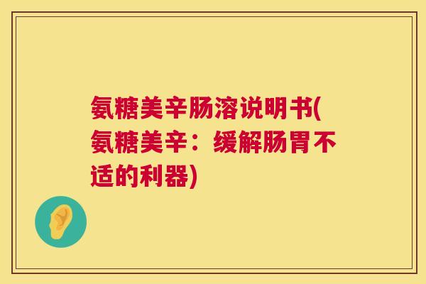 氨糖美辛肠溶说明书(氨糖美辛：缓解肠胃不适的利器)