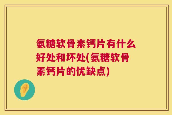 氨糖软骨素钙片有什么好处和坏处(氨糖软骨素钙片的优缺点)
