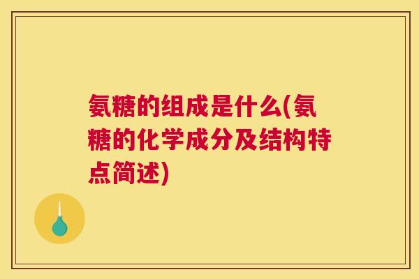 氨糖的组成是什么(氨糖的化学成分及结构特点简述) 氨糖的组成是什么(氨糖的化学成分及结构特点简述)