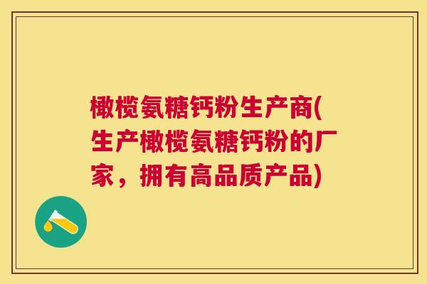 橄榄氨糖钙粉生产商(生产橄榄氨糖钙粉的厂家，拥有高品质产品)