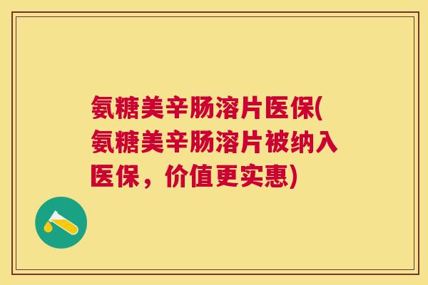 氨糖美辛肠溶片医保(氨糖美辛肠溶片被纳入医保，价值更实惠)