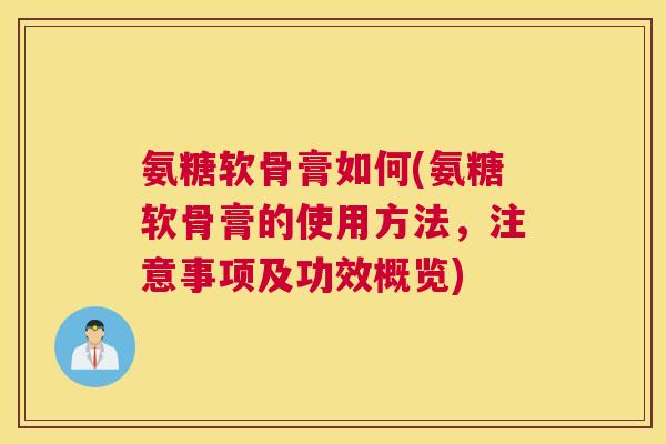 氨糖软骨膏如何(氨糖软骨膏的使用方法，注意事项及功效概览)