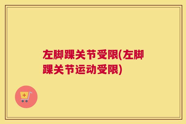 左脚踝关节受限(左脚踝关节运动受限)