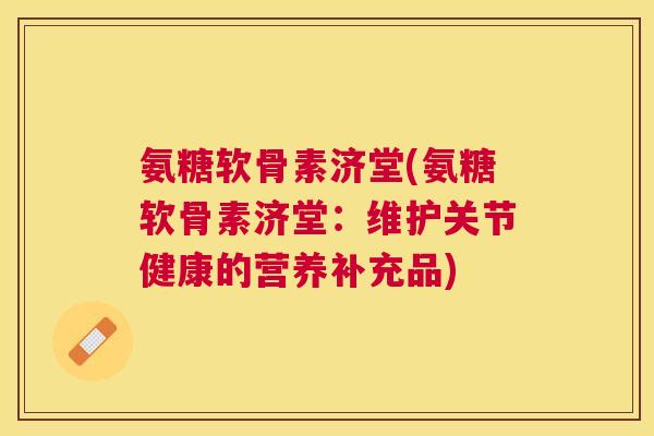 氨糖软骨素济堂(氨糖软骨素济堂：维护关节健康的营养补充品)