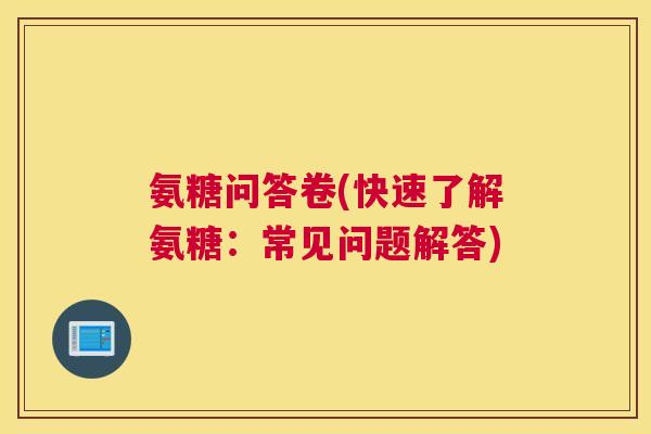 氨糖问答卷(快速了解氨糖：常见问题解答)