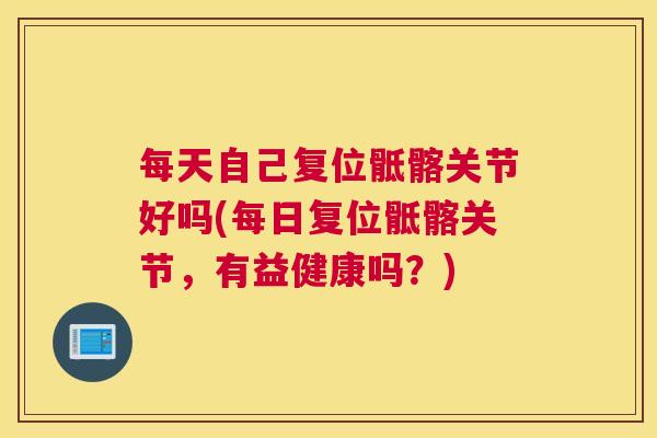 每天自己复位骶髂关节好吗(每日复位骶髂关节，有益健康吗？)