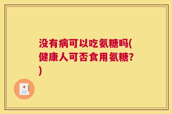 没有病可以吃氨糖吗(健康人可否食用氨糖？)