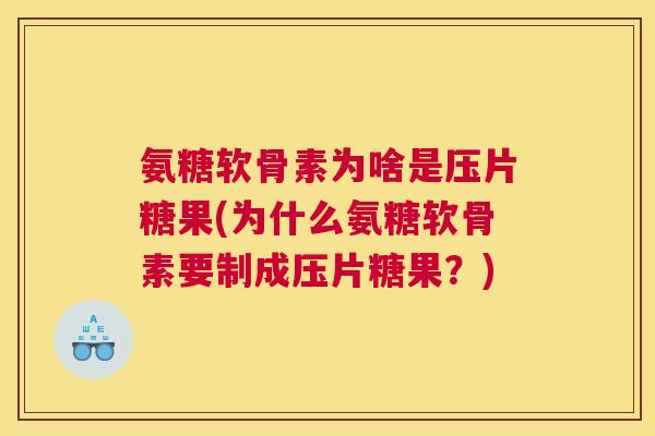 氨糖软骨素为啥是压片糖果(为什么氨糖软骨素要制成压片糖果？)
