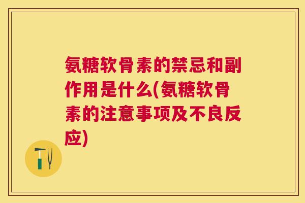 氨糖软骨素的禁忌和副作用是什么(氨糖软骨素的注意事项及不良反应)