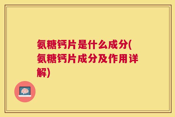 氨糖钙片是什么成分(氨糖钙片成分及作用详解)