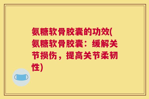 氨糖软骨胶囊的功效(氨糖软骨胶囊：缓解关节损伤，提高关节柔韧性)