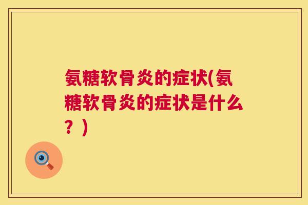 氨糖软骨炎的症状(氨糖软骨炎的症状是什么？)