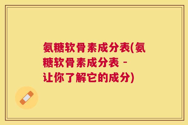 氨糖软骨素成分表(氨糖软骨素成分表 - 让你了解它的成分)