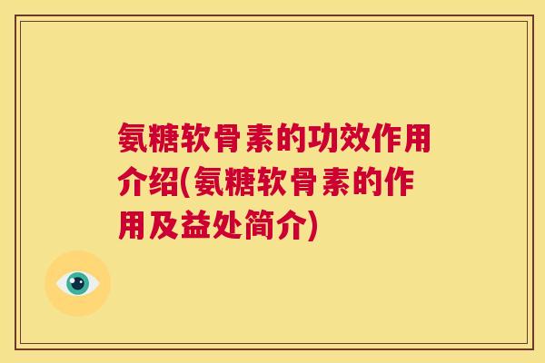 氨糖软骨素的功效作用介绍(氨糖软骨素的作用及益处简介)