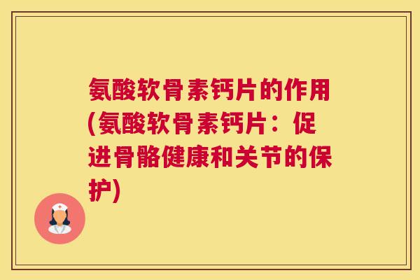 氨酸软骨素钙片的作用(氨酸软骨素钙片：促进骨骼健康和关节的保护)