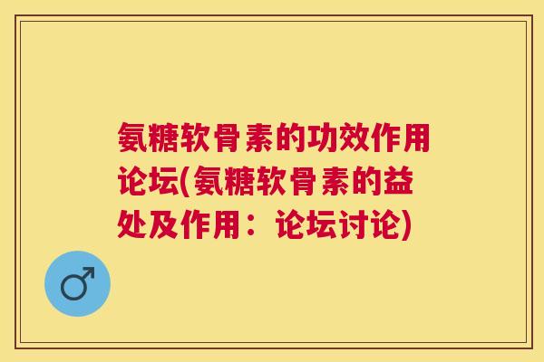 氨糖软骨素的功效作用论坛(氨糖软骨素的益处及作用：论坛讨论)