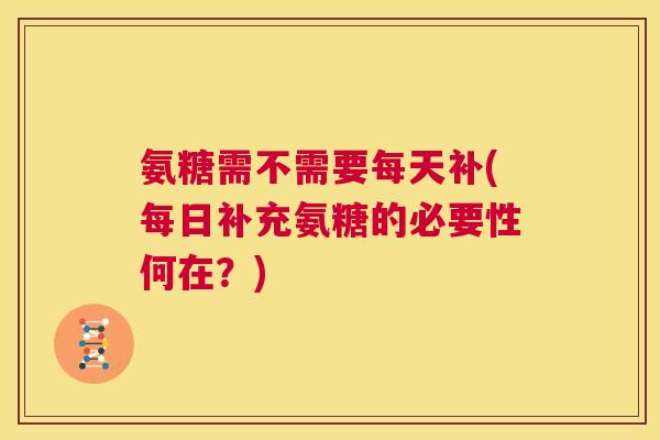 氨糖需不需要每天补(每日补充氨糖的必要性何在？)
