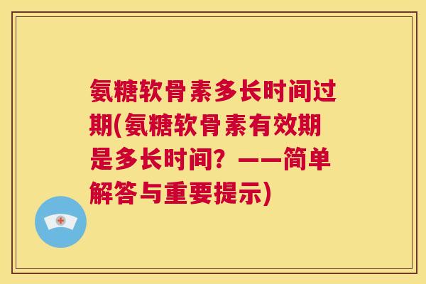 氨糖软骨素多长时间过期(氨糖软骨素有效期是多长时间？——简单解答与重要提示)