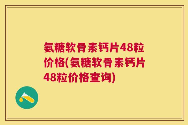 氨糖软骨素钙片48粒价格(氨糖软骨素钙片48粒价格查询)