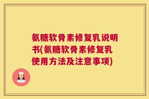 氨糖软骨素修复乳说明书(氨糖软骨素修复乳使用方法及注意事项)