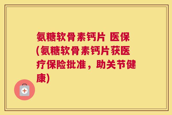 氨糖软骨素钙片 医保(氨糖软骨素钙片获医疗保险批准，助关节健康)