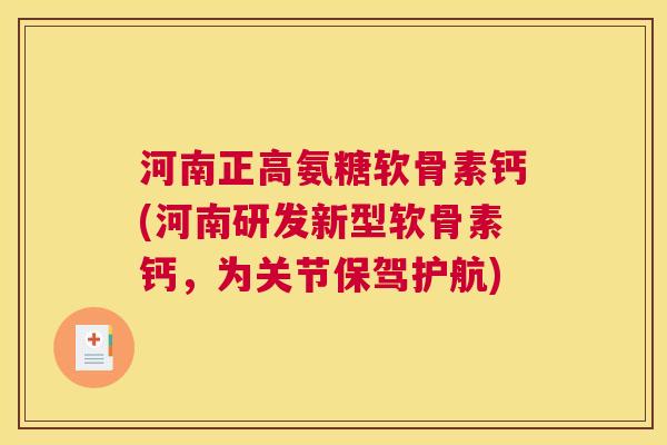 河南正高氨糖软骨素钙(河南研发新型软骨素钙，为关节保驾护航)