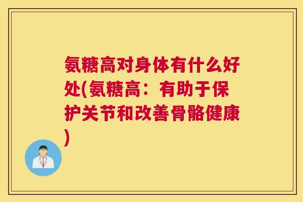 氨糖高对身体有什么好处(氨糖高：有助于保护关节和改善骨骼健康)